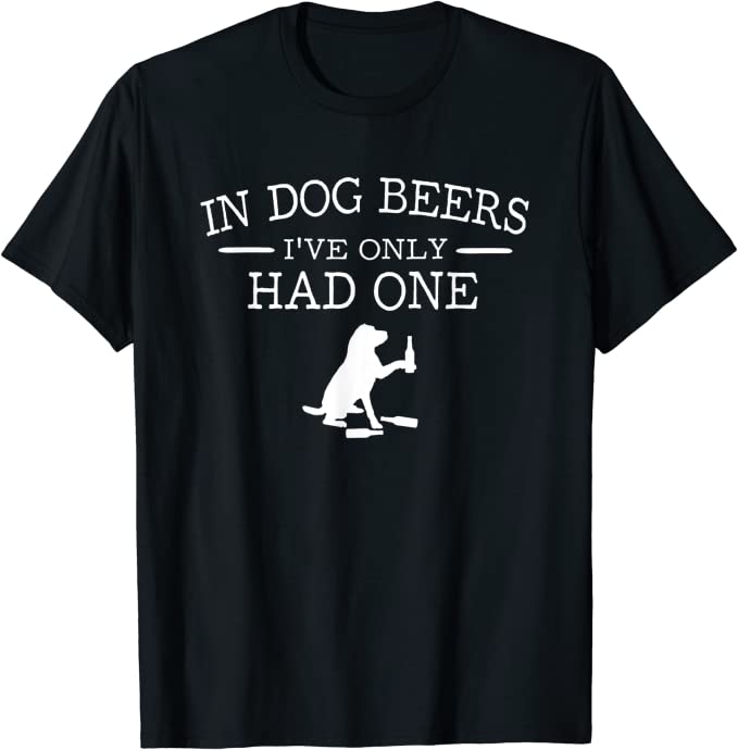 In dog Beers I've only had one T-shirt
