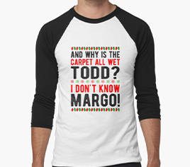 and why is the carpet all wet todd? Christmas t-shirt
