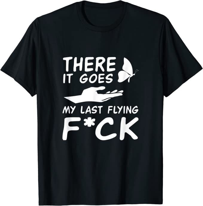There it goes my last flying fuck t-shirt