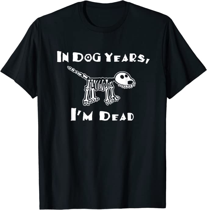 In Dog years I'm Dead t-shirt