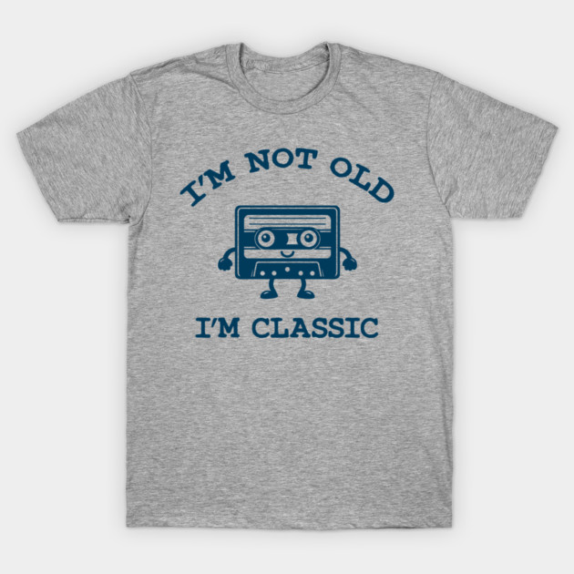 I'm not old I'm classic t-shirt