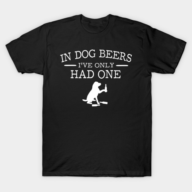 In dog beers I've only had one t-shirt