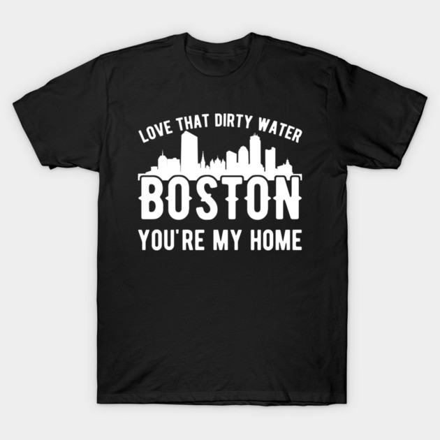 Love that dirty water Boston home t-shirt